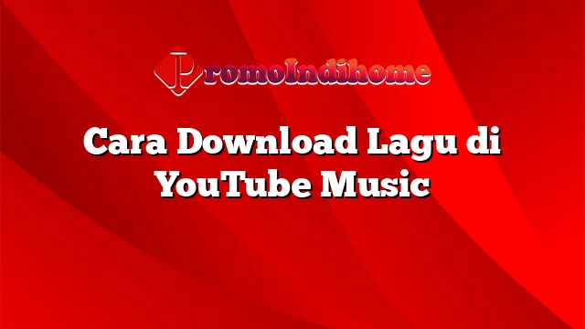 Cara Download Lagu di YouTube Music