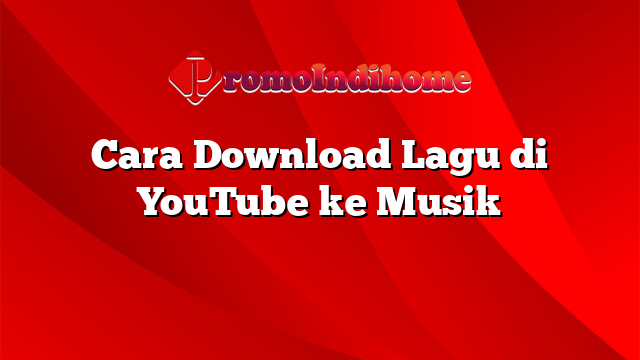 Cara Download Lagu di YouTube ke Musik