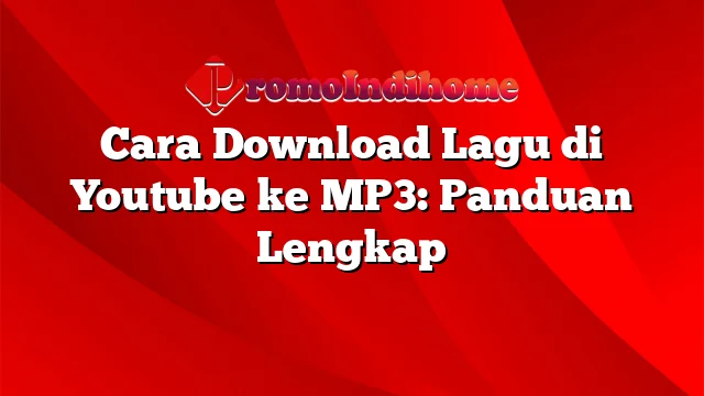 Cara Download Lagu di Youtube ke MP3: Panduan Lengkap