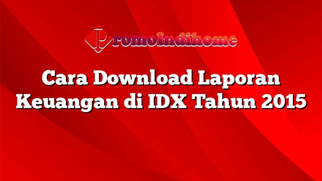 Cara Download Laporan Keuangan di IDX Tahun 2015