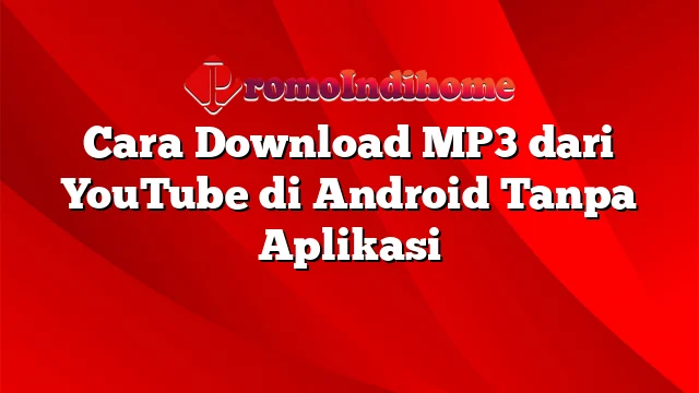 Cara Download MP3 dari YouTube di Android Tanpa Aplikasi
