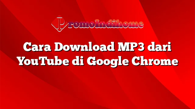 Cara Download MP3 dari YouTube di Google Chrome