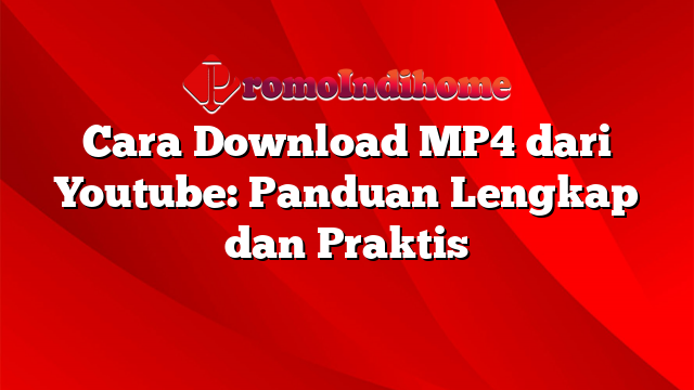 Cara Download MP4 dari Youtube: Panduan Lengkap dan Praktis