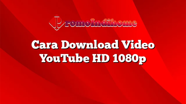 Cara Download Video YouTube HD 1080p
