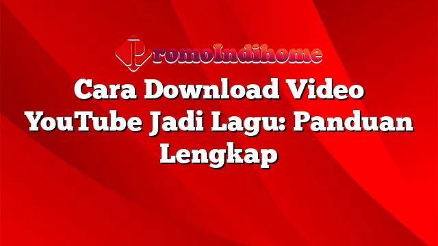 Cara Download Video YouTube Jadi Lagu: Panduan Lengkap