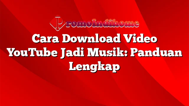 Cara Download Video YouTube Jadi Musik: Panduan Lengkap