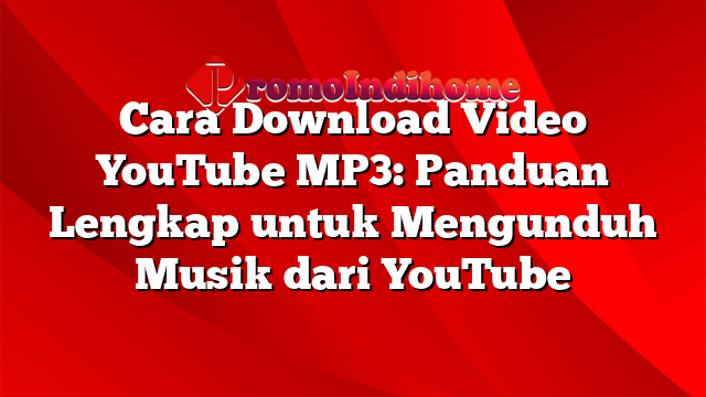 Cara Download Video YouTube MP3: Panduan Lengkap untuk Mengunduh Musik dari YouTube