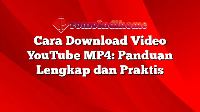 Cara Download Video YouTube MP4: Panduan Lengkap dan Praktis