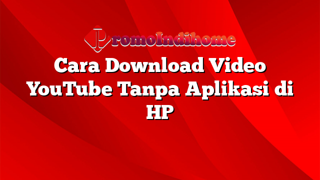 Cara Download Video YouTube Tanpa Aplikasi di HP