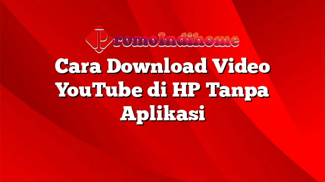 Cara Download Video YouTube di HP Tanpa Aplikasi