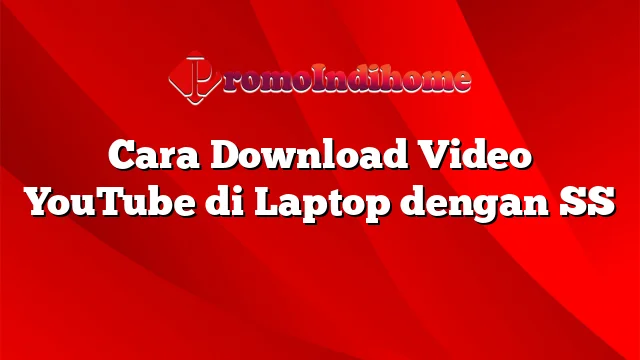 Cara Download Video YouTube di Laptop dengan SS