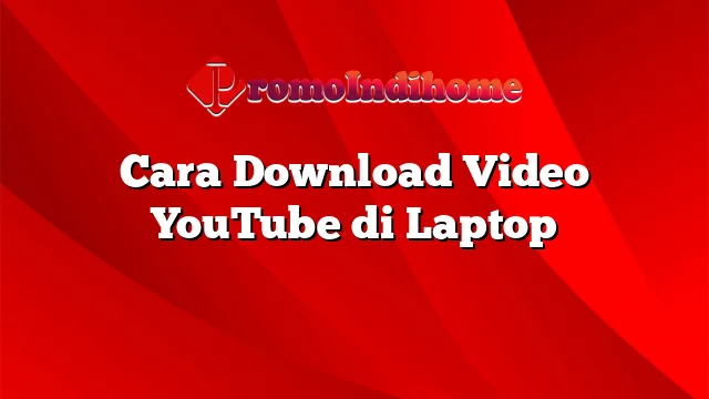 Cara Download Video YouTube di Laptop