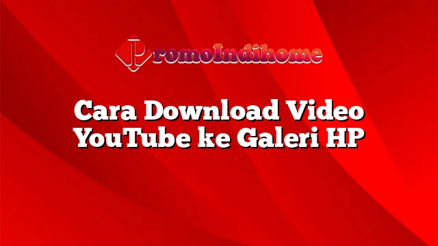 Cara Download Video YouTube ke Galeri HP