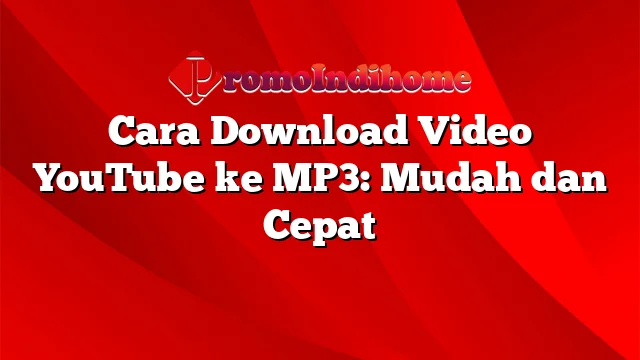 Cara Download Video YouTube ke MP3: Mudah dan Cepat
