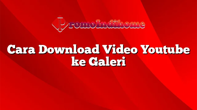 Cara Download Video Youtube ke Galeri