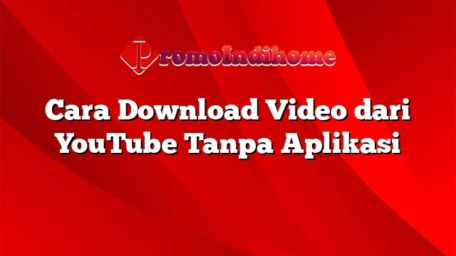 Cara Download Video dari YouTube Tanpa Aplikasi