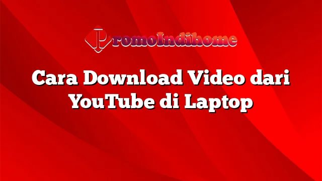 Cara Download Video dari YouTube di Laptop