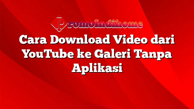 Cara Download Video dari YouTube ke Galeri Tanpa Aplikasi