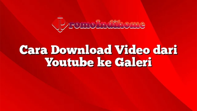 Cara Download Video dari Youtube ke Galeri