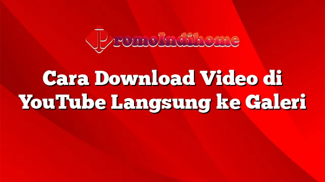 Cara Download Video di YouTube Langsung ke Galeri