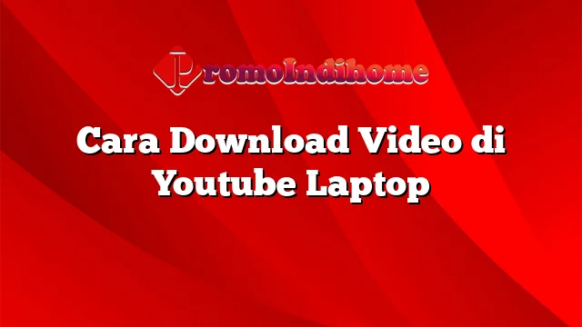 Cara Download Video di Youtube Laptop