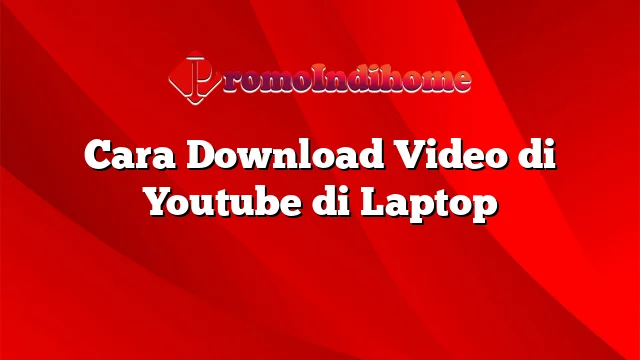 Cara Download Video di Youtube di Laptop