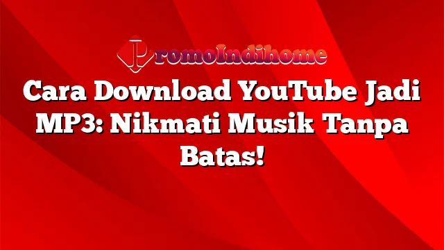 Cara Download YouTube Jadi MP3: Nikmati Musik Tanpa Batas!