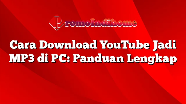 Cara Download YouTube Jadi MP3 di PC: Panduan Lengkap