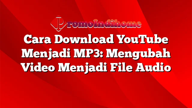 Cara Download YouTube Menjadi MP3: Mengubah Video Menjadi File Audio