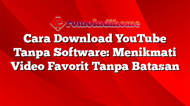 Cara Download YouTube Tanpa Software: Menikmati Video Favorit Tanpa Batasan