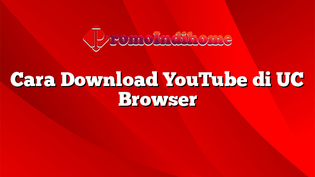 Cara Download YouTube di UC Browser