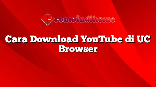 Cara Download YouTube di UC Browser