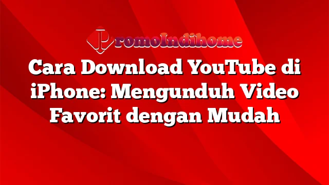 Cara Download YouTube di iPhone: Mengunduh Video Favorit dengan Mudah