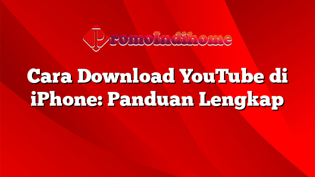 Cara Download YouTube di iPhone: Panduan Lengkap