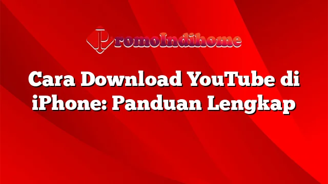 Cara Download YouTube di iPhone: Panduan Lengkap