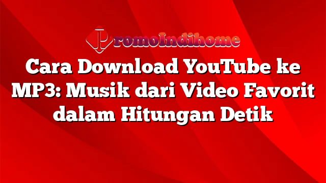 Cara Download YouTube ke MP3: Musik dari Video Favorit dalam Hitungan Detik