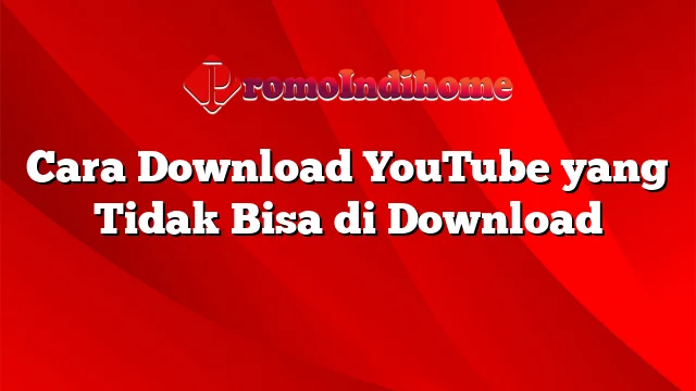 Cara Download YouTube yang Tidak Bisa di Download