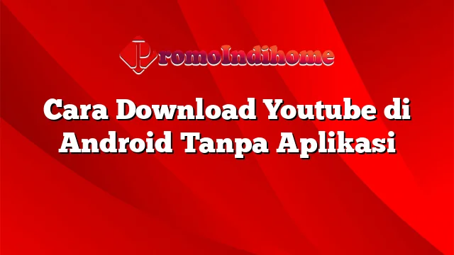 Cara Download Youtube di Android Tanpa Aplikasi