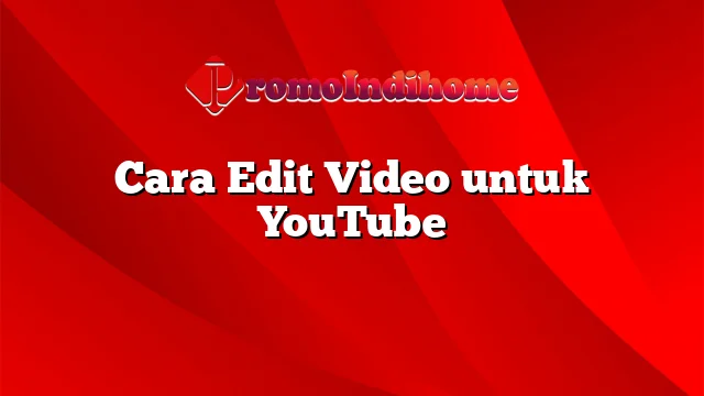 Cara Edit Video untuk YouTube