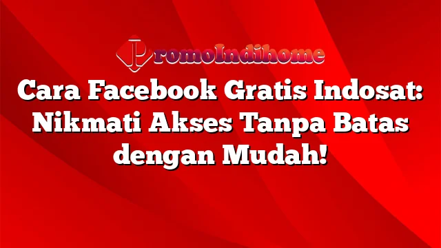 Cara Facebook Gratis Indosat: Nikmati Akses Tanpa Batas dengan Mudah!