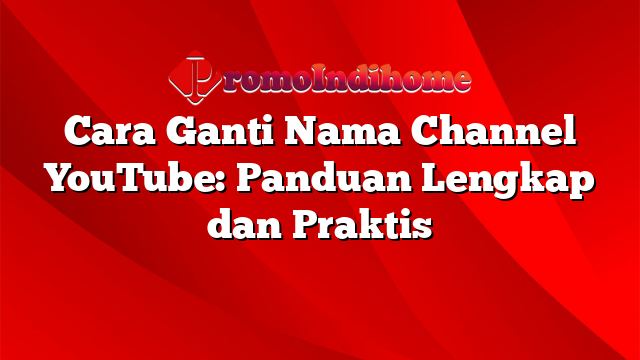 Cara Ganti Nama Channel YouTube: Panduan Lengkap dan Praktis