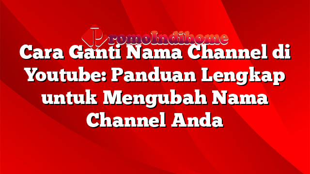 Cara Ganti Nama Channel di Youtube: Panduan Lengkap untuk Mengubah Nama Channel Anda