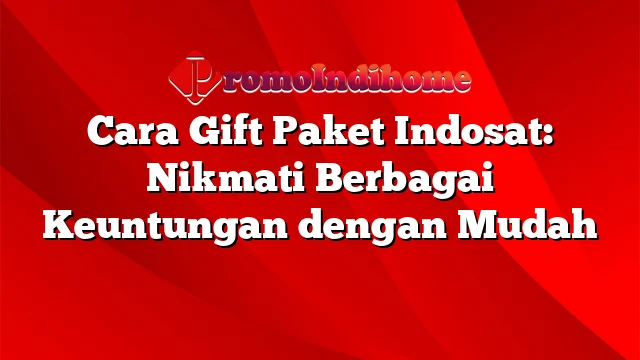Cara Gift Paket Indosat: Nikmati Berbagai Keuntungan dengan Mudah
