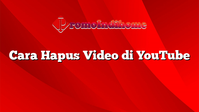 Cara Hapus Video di YouTube