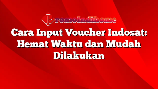 Cara Input Voucher Indosat: Hemat Waktu dan Mudah Dilakukan