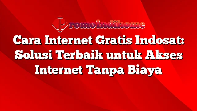 Cara Internet Gratis Indosat: Solusi Terbaik untuk Akses Internet Tanpa Biaya