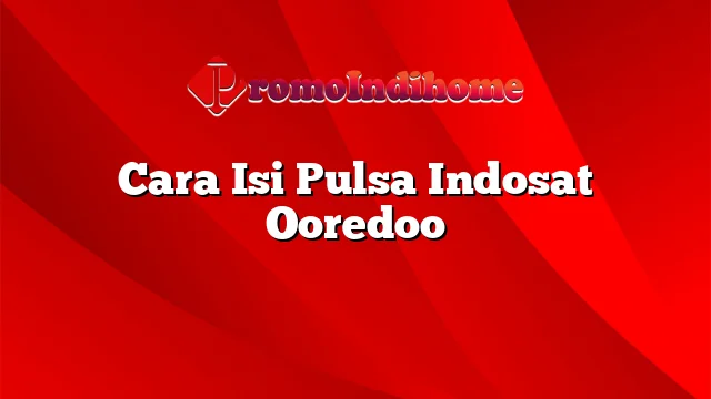 Cara Isi Pulsa Indosat Ooredoo