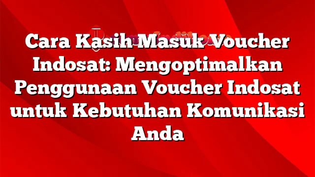 Cara Kasih Masuk Voucher Indosat: Mengoptimalkan Penggunaan Voucher Indosat untuk Kebutuhan Komunikasi Anda