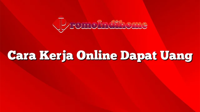 Cara Kerja Online Dapat Uang