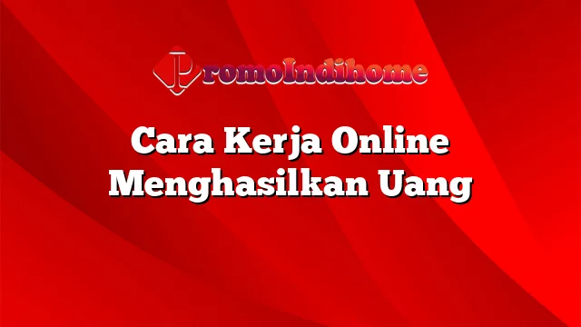 Cara Kerja Online Menghasilkan Uang